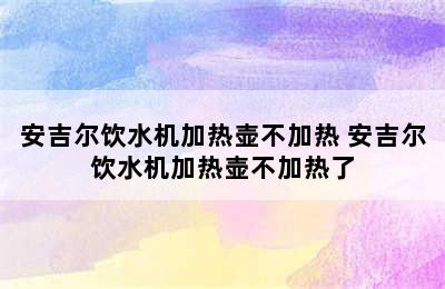 安吉尔饮水机加热壶不加热 安吉尔饮水机加热壶不加热了